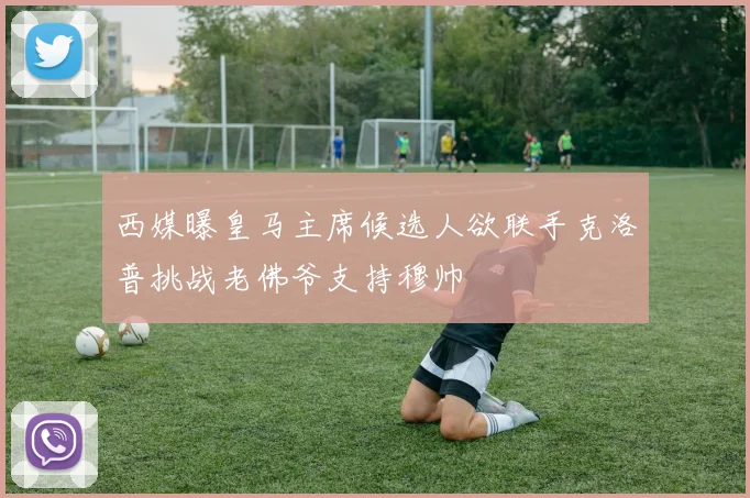 西媒曝皇马主席候选人欲联手克洛普挑战老佛爷支持穆帅