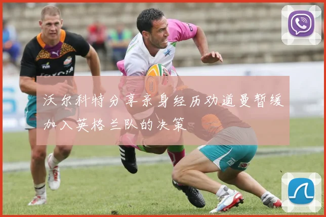 沃尔科特分享亲身经历劝道曼暂缓加入英格兰队的决策