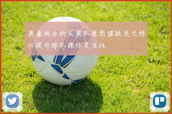 奥康纳分析灰熊队意图摆脱莫兰特以提升球队操作灵活性