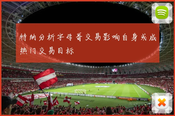 特纳分析字母哥交易影响自身或成热门交易目标