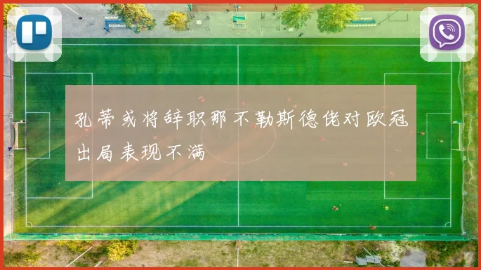 孔蒂或将辞职那不勒斯德佬对欧冠出局表现不满