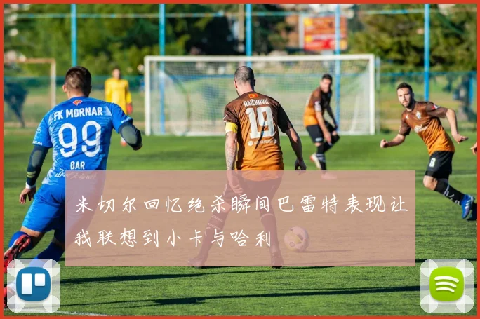 米切尔回忆绝杀瞬间巴雷特表现让我联想到小卡与哈利