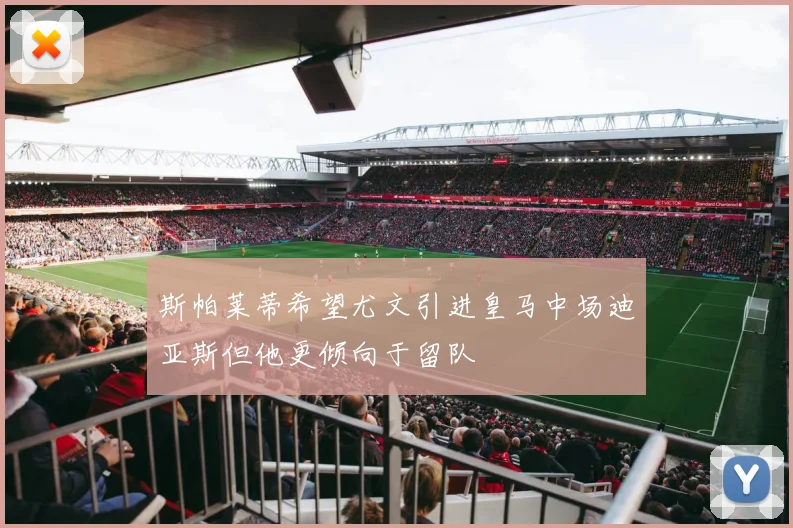 斯帕莱蒂希望尤文引进皇马中场迪亚斯但他更倾向于留队