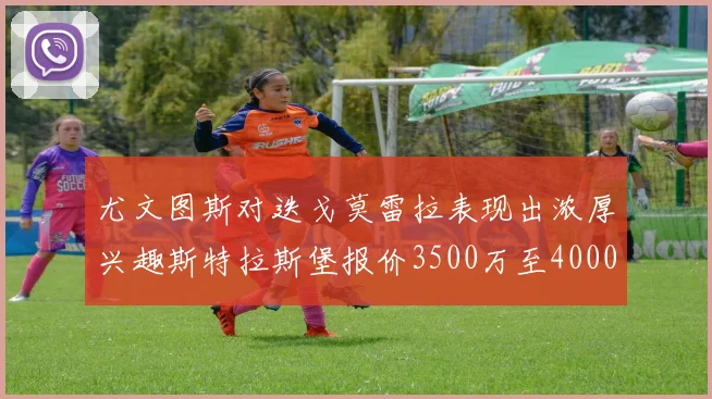 尤文图斯对迭戈莫雷拉表现出浓厚兴趣斯特拉斯堡报价3500万至4000万